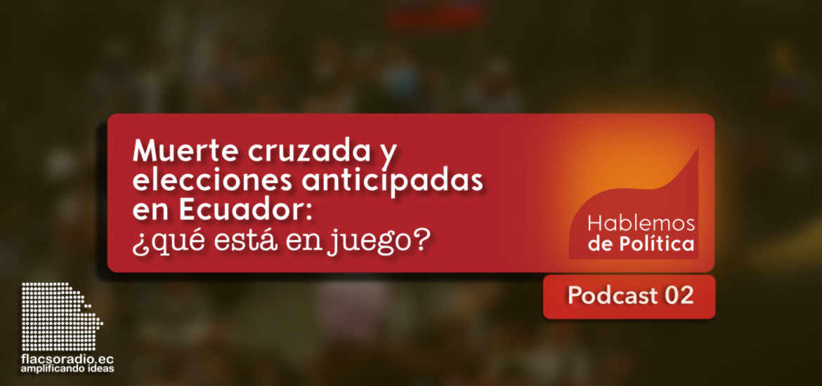 Muerte cruzada y elecciones anticipadas en Ecuador: ¿qué está en juego?, Podcast 02