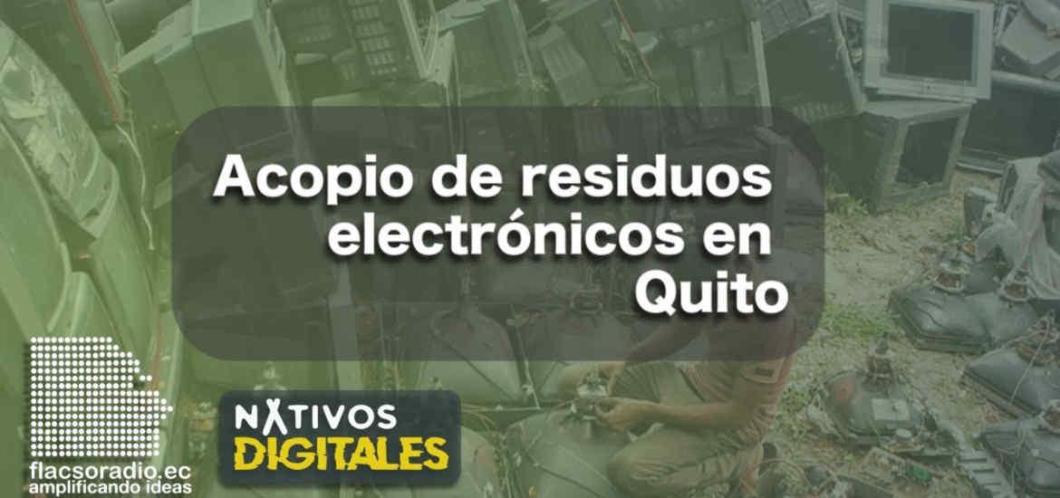 Acopio de residuos electrónicos en Quito | Nativos Digitales #19