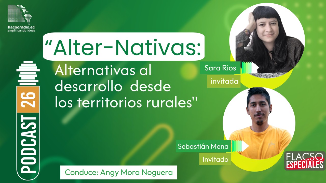 Alter-Nativas: Alternativas al desarrollo desde los territorios rurales  |  Podcast 26 FLACSO Especiales